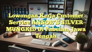 Lowongan Kerja Customer Service ANSOR’S SILVER MUNGKID Di Pabelan, Jawa Tengah