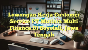 Lowongan Kerja Customer Service PT Mutiara Multi Finance Di Boyolali, Jawa Tengah