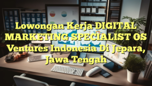 Lowongan Kerja DIGITAL MARKETING SPECIALIST OS Ventures Indonesia Di Jepara, Jawa Tengah