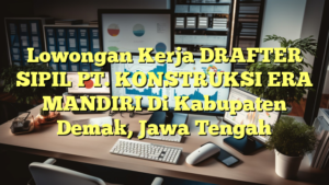 Lowongan Kerja DRAFTER SIPIL PT. KONSTRUKSI ERA MANDIRI Di Kabupaten Demak, Jawa Tengah