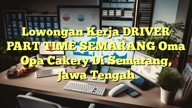 Lowongan Kerja DRIVER PART TIME SEMARANG Oma Opa Cakery Di Semarang, Jawa Tengah