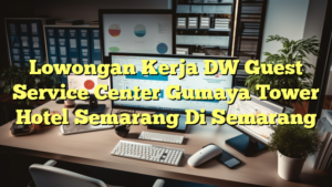 Lowongan Kerja DW Guest Service Center Gumaya Tower Hotel Semarang Di Semarang