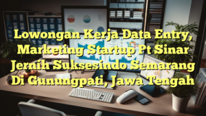 Lowongan Kerja Data Entry, Marketing Startup Pt Sinar Jernih Suksesindo Semarang Di Gunungpati, Jawa Tengah