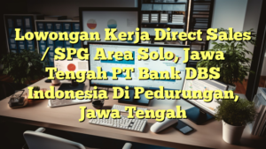 Lowongan Kerja Direct Sales / SPG Area Solo, Jawa Tengah PT Bank DBS Indonesia Di Pedurungan, Jawa Tengah