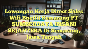 Lowongan Kerja Direct Sales Wifi Bnetfit Semarang PT SUMBERDAYA INSANI SEJAHTERA Di Semarang, Jawa Tengah