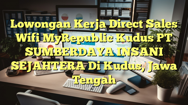 Lowongan Kerja Direct Sales Wifi MyRepublic Kudus PT SUMBERDAYA INSANI SEJAHTERA Di Kudus, Jawa Tengah