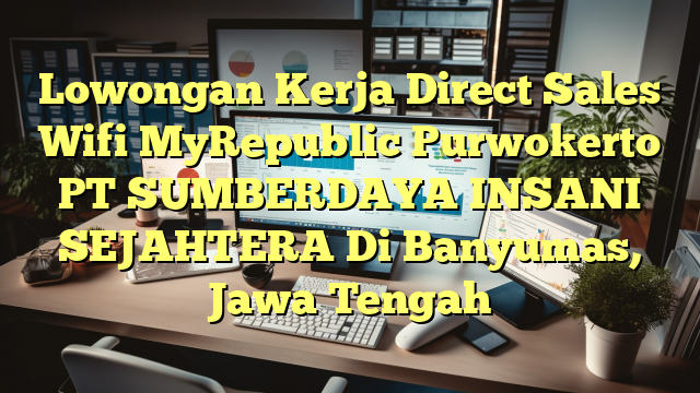 Lowongan Kerja Direct Sales Wifi MyRepublic Purwokerto PT SUMBERDAYA INSANI SEJAHTERA Di Banyumas, Jawa Tengah