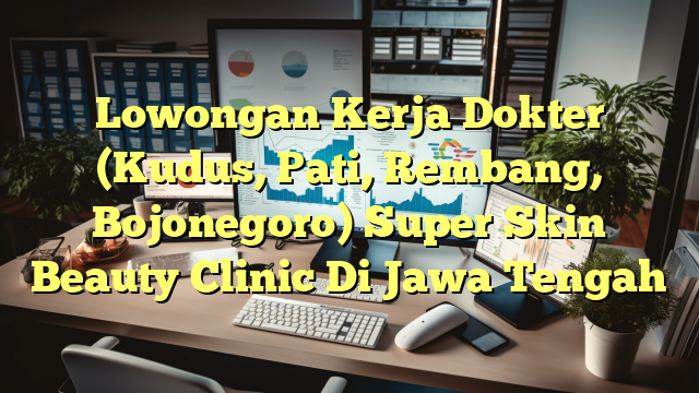 Lowongan Kerja Dokter (Kudus, Pati, Rembang, Bojonegoro) Super Skin Beauty Clinic Di Jawa Tengah