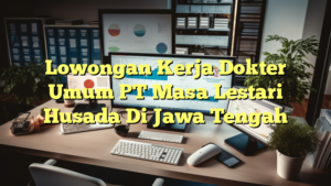 Lowongan Kerja Dokter Umum PT Masa Lestari Husada Di Jawa Tengah