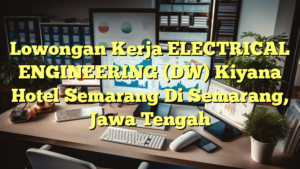 Lowongan Kerja ELECTRICAL ENGINEERING (DW) Kiyana Hotel Semarang Di Semarang, Jawa Tengah