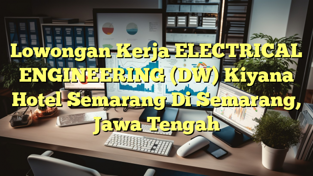 Lowongan Kerja ELECTRICAL ENGINEERING (DW) Kiyana Hotel Semarang Di Semarang, Jawa Tengah