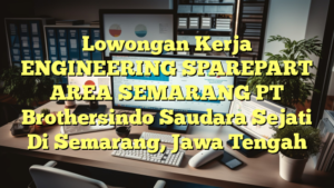 Lowongan Kerja ENGINEERING SPAREPART AREA SEMARANG PT Brothersindo Saudara Sejati Di Semarang, Jawa Tengah