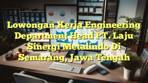 Lowongan Kerja Engineering Department Head PT. Laju Sinergi Metalindo Di Semarang, Jawa Tengah