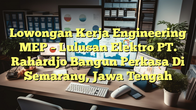 Lowongan Kerja Engineering MEP – Lulusan Elektro PT. Rahardjo Bangun Perkasa Di Semarang, Jawa Tengah