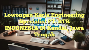 Lowongan Kerja Engineering Specialist PT. BTR INDONESIA Di Kendal, Jawa Tengah