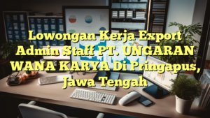 Lowongan Kerja Export Admin Staff PT. UNGARAN WANA KARYA Di Pringapus, Jawa Tengah