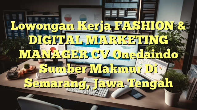 Lowongan Kerja FASHION & DIGITAL MARKETING MANAGER CV Onedaindo Sumber Makmur Di Semarang, Jawa Tengah