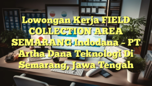 Lowongan Kerja FIELD COLLECTION AREA SEMARANG Indodana – PT Artha Dana Teknologi Di Semarang, Jawa Tengah