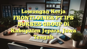 Lowongan Kerja FRONTLOINER PT IPS SUKSES GROUP Di Kabupaten Jepara, Jawa Tengah