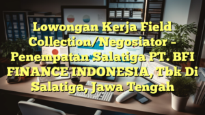 Lowongan Kerja Field Collection/Negosiator – Penempatan Salatiga PT. BFI FINANCE INDONESIA, Tbk Di Salatiga, Jawa Tengah