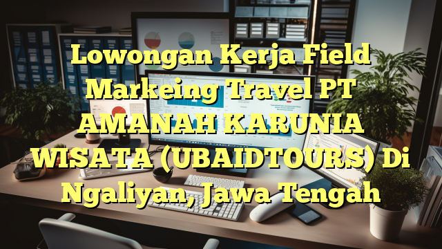 Lowongan Kerja Field Markeing Travel PT AMANAH KARUNIA WISATA (UBAIDTOURS) Di Ngaliyan, Jawa Tengah