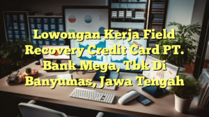 Lowongan Kerja Field Recovery Credit Card PT. Bank Mega, Tbk Di Banyumas, Jawa Tengah