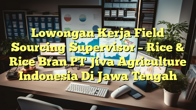 Lowongan Kerja Field Sourcing Supervisor – Rice & Rice Bran PT Jiva Agriculture Indonesia Di Jawa Tengah