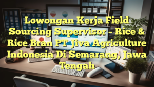 Lowongan Kerja Field Sourcing Supervisor – Rice & Rice Bran PT Jiva Agriculture Indonesia Di Semarang, Jawa Tengah