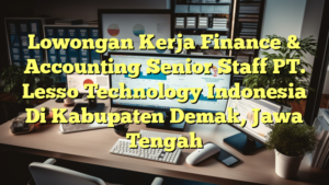 Lowongan Kerja Finance & Accounting Senior Staff PT. Lesso Technology Indonesia Di Kabupaten Demak, Jawa Tengah