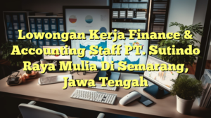 Lowongan Kerja Finance & Accounting Staff PT. Sutindo Raya Mulia Di Semarang, Jawa Tengah