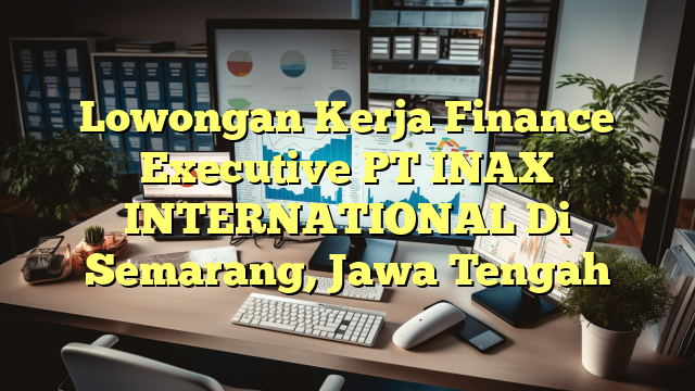 Lowongan Kerja Finance Executive PT INAX INTERNATIONAL Di Semarang, Jawa Tengah