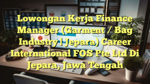 Lowongan Kerja Finance Manager (Garment / Bag Industry | Jepara) Career International FOS Pte Ltd Di Jepara, Jawa Tengah