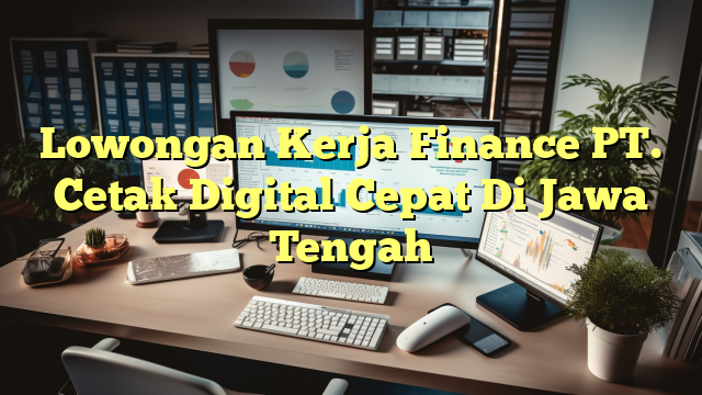 Lowongan Kerja Finance PT. Cetak Digital Cepat Di Jawa Tengah