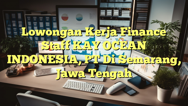 Lowongan Kerja Finance Staff KAY OCEAN INDONESIA, PT Di Semarang, Jawa Tengah