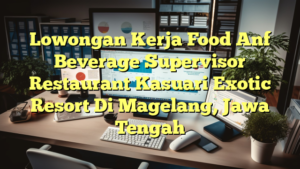 Lowongan Kerja Food Anf Beverage Supervisor Restaurant Kasuari Exotic Resort Di Magelang, Jawa Tengah