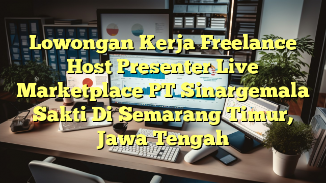 Lowongan Kerja Freelance Host Presenter Live Marketplace PT Sinargemala Sakti Di Semarang Timur, Jawa Tengah