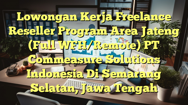 Lowongan Kerja Freelance Reseller Program Area Jateng (Full WFH/Remote) PT Commeasure Solutions Indonesia Di Semarang Selatan, Jawa Tengah