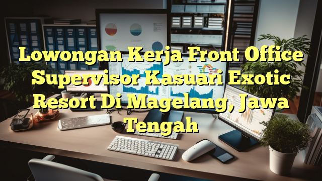 Lowongan Kerja Front Office Supervisor Kasuari Exotic Resort Di Magelang, Jawa Tengah