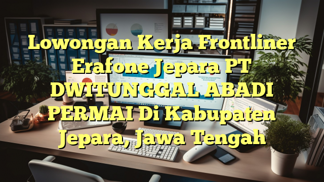 Lowongan Kerja Frontliner Erafone Jepara PT DWITUNGGAL ABADI PERMAI Di Kabupaten Jepara, Jawa Tengah