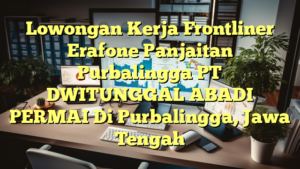 Lowongan Kerja Frontliner Erafone Panjaitan Purbalingga PT DWITUNGGAL ABADI PERMAI Di Purbalingga, Jawa Tengah