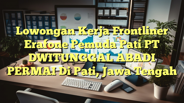 Lowongan Kerja Frontliner Erafone Pemuda Pati PT DWITUNGGAL ABADI PERMAI Di Pati, Jawa Tengah