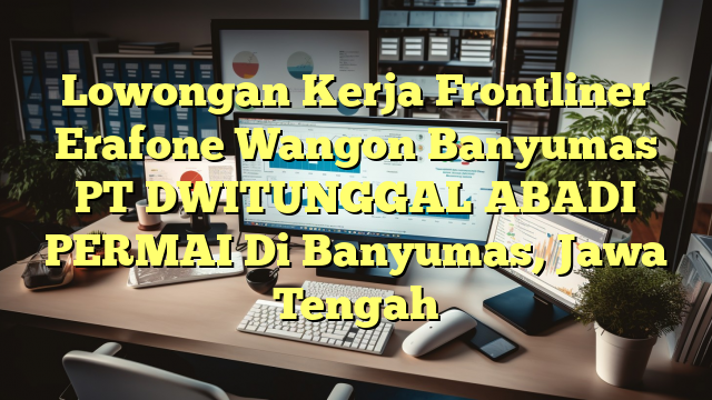 Lowongan Kerja Frontliner Erafone Wangon Banyumas PT DWITUNGGAL ABADI PERMAI Di Banyumas, Jawa Tengah