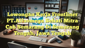 Lowongan Kerja Frontliner PT.Alfaomega Sehati Mitra Cab Semarang Di Semarang Tengah, Jawa Tengah