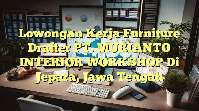 Lowongan Kerja Furniture Drafter PT. MURIANTO INTERIOR WORKSHOP Di Jepara, Jawa Tengah