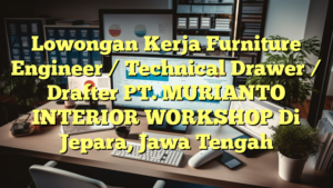 Lowongan Kerja Furniture Engineer / Technical Drawer / Drafter PT. MURIANTO INTERIOR WORKSHOP Di Jepara, Jawa Tengah