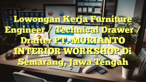 Lowongan Kerja Furniture Engineer / Technical Drawer / Drafter PT. MURIANTO INTERIOR WORKSHOP Di Semarang, Jawa Tengah