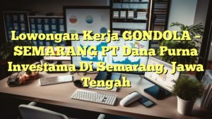 Lowongan Kerja GONDOLA – SEMARANG PT Dana Purna Investama Di Semarang, Jawa Tengah