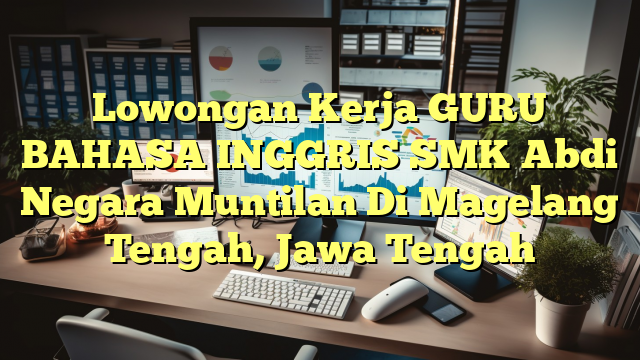 Lowongan Kerja GURU BAHASA INGGRIS SMK Abdi Negara Muntilan Di Magelang Tengah, Jawa Tengah