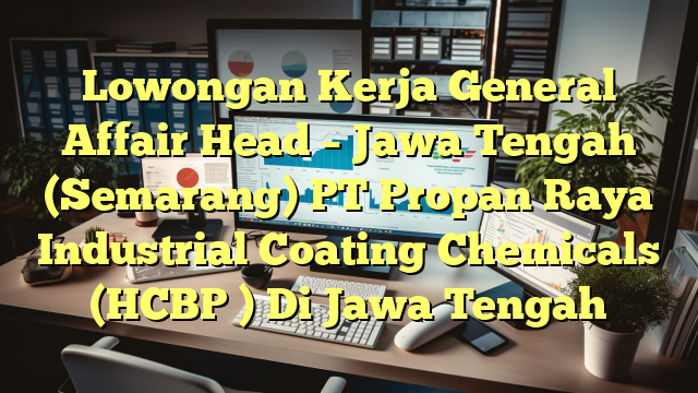 Lowongan Kerja General Affair Head – Jawa Tengah (Semarang) PT Propan Raya Industrial Coating Chemicals (HCBP ) Di Jawa Tengah