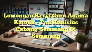 Lowongan Kerja Guru Agama Katolik – Pati Kanisius Cabang Semarang Di Semarang